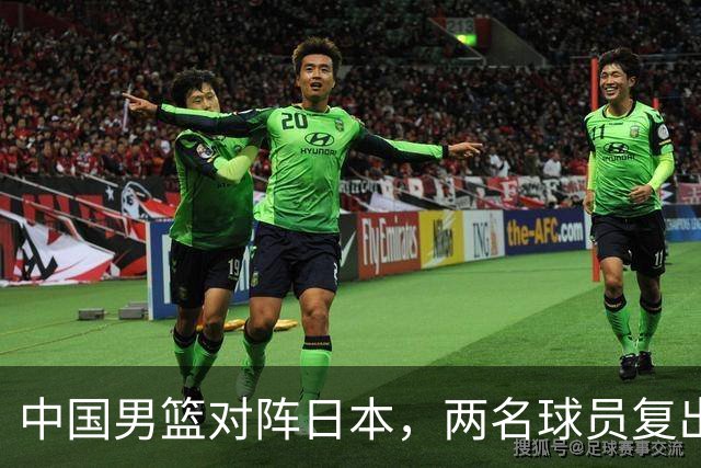 中国男篮对阵日本，两名球员复出，首发和轮换阵容将发生变化