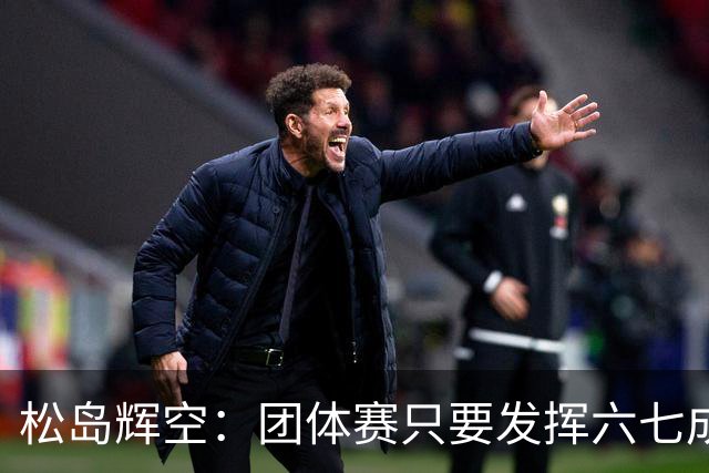 松岛辉空：团体赛只要发挥六七成实力 就能和中国乒乓球队抗衡
